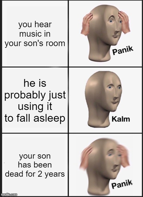 Panik Kalm Panik | you hear music in your son's room; he is probably just using it to fall asleep; your son has been dead for 2 years | image tagged in memes,panik kalm panik | made w/ Imgflip meme maker