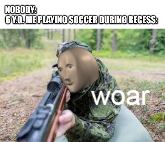 woar | NOBODY:                                                                           
6 Y.O. ME PLAYING SOCCER DURING RECESS: | image tagged in woar | made w/ Imgflip meme maker