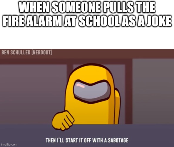 I know a person who did this too | WHEN SOMEONE PULLS THE FIRE ALARM AT SCHOOL AS A JOKE | image tagged in among us | made w/ Imgflip meme maker