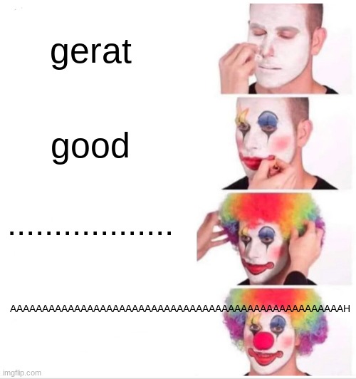 im scared of clowns | gerat; good; .................. AAAAAAAAAAAAAAAAAAAAAAAAAAAAAAAAAAAAAAAAAAAAAAAAAAAAH | image tagged in memes,clown applying makeup,scared kid | made w/ Imgflip meme maker