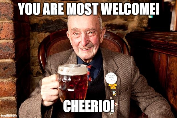 Nice English Guy Arthur Reid | YOU ARE MOST WELCOME! CHEERIO! | image tagged in nice english guy arthur reid | made w/ Imgflip meme maker