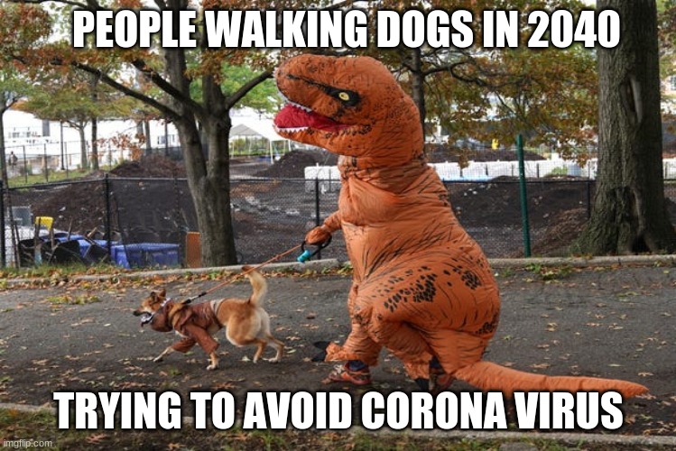 Me in 2040 | PEOPLE WALKING DOGS IN 2040; TRYING TO AVOID CORONA VIRUS | image tagged in funny,dinosaur walking dog | made w/ Imgflip meme maker