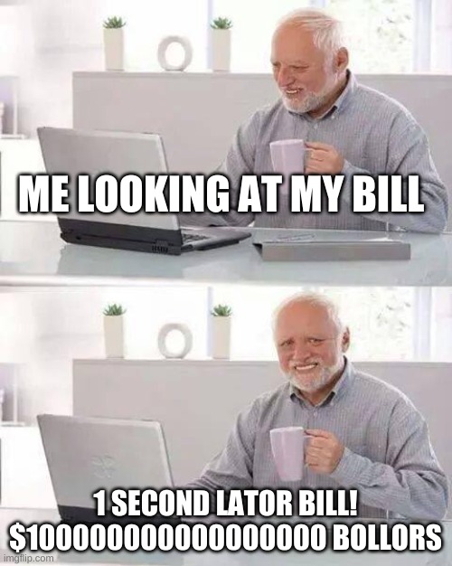 Hide the Pain Harold Meme | ME LOOKING AT MY BILL; 1 SECOND LATOR BILL! $100000000000000000 BOLLORS | image tagged in memes,hide the pain harold | made w/ Imgflip meme maker