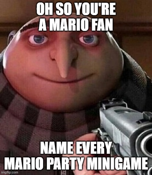 Don't actually do it! D: | OH SO YOU'RE A MARIO FAN; NAME EVERY MARIO PARTY MINIGAME | image tagged in oh ao you re an x name every y,memes,funny,mario,gru | made w/ Imgflip meme maker