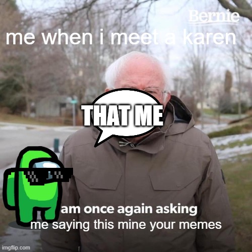 funny | me when i meet a karen; THAT ME; me saying this mine your memes | image tagged in memes,bernie i am once again asking for your support | made w/ Imgflip meme maker