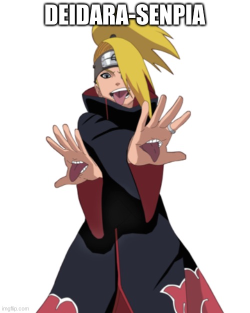 DEIDARA-SENPAI | DEIDARA-SENPAI | image tagged in anime,funny,fun,naruto shippuden,naruto | made w/ Imgflip meme maker