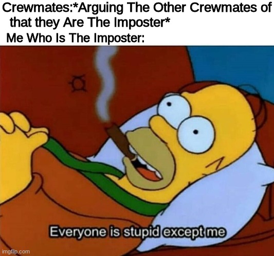 We Can Tell This Happens in The Games | Crewmates:*Arguing The Other Crewmates of that they Are The Imposter*; Me Who Is The Imposter: | image tagged in everyone is stupid except me,among us,there is 1 imposter among us,oh wow are you actually reading these tags,truth | made w/ Imgflip meme maker