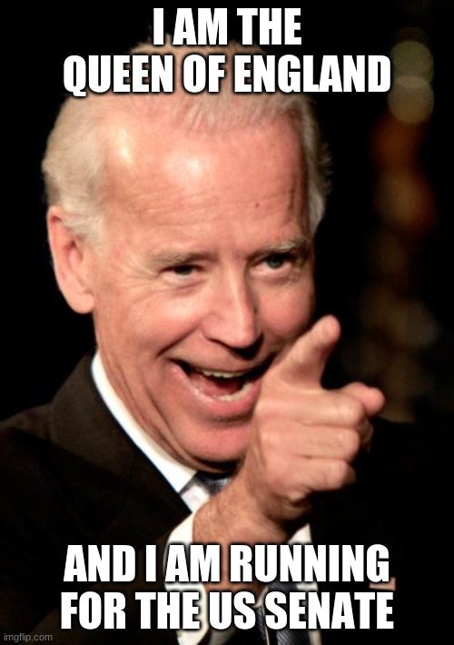Smilin Biden | I AM THE QUEEN OF ENGLAND; AND I AM RUNNING FOR THE US SENATE | image tagged in memes,smilin biden | made w/ Imgflip meme maker
