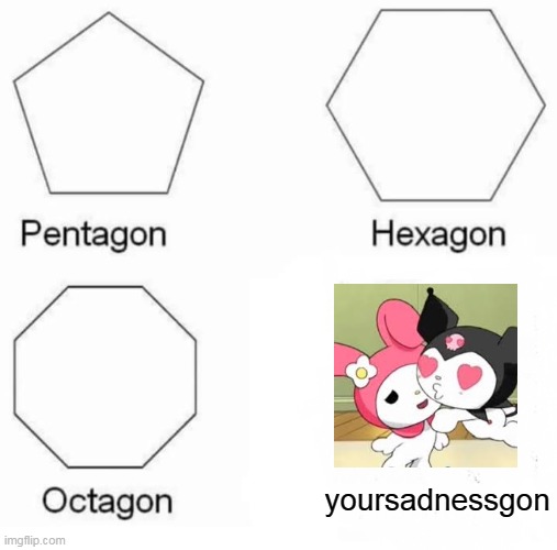 Pentagon Hexagon Octagon Meme | yoursadnessgon | image tagged in memes,pentagon hexagon octagon | made w/ Imgflip meme maker