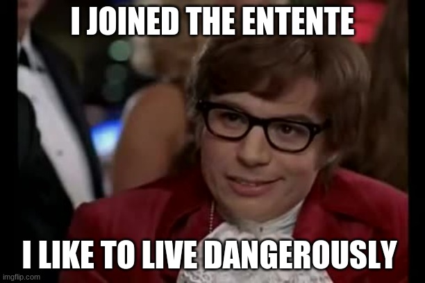 I Too Like To Live Dangerously Meme | I JOINED THE ENTENTE; I LIKE TO LIVE DANGEROUSLY | image tagged in memes,i too like to live dangerously | made w/ Imgflip meme maker