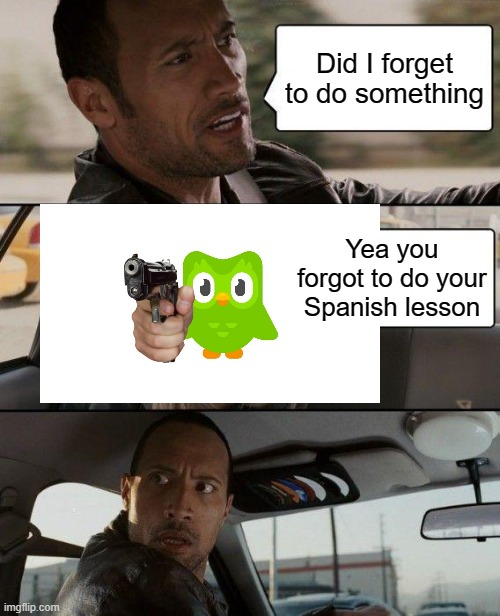 The Rock Driving | Did I forget to do something; Yea you forgot to do your Spanish lesson | image tagged in memes,the rock driving | made w/ Imgflip meme maker