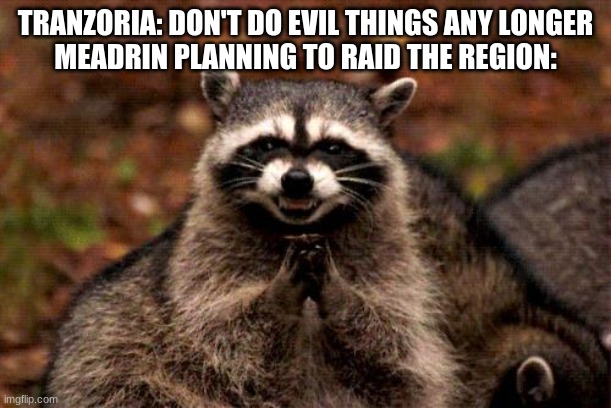 Evil Plotting Raccoon Meme | TRANZORIA: DON'T DO EVIL THINGS ANY LONGER
MEADRIN PLANNING TO RAID THE REGION: | image tagged in memes,evil plotting raccoon | made w/ Imgflip meme maker
