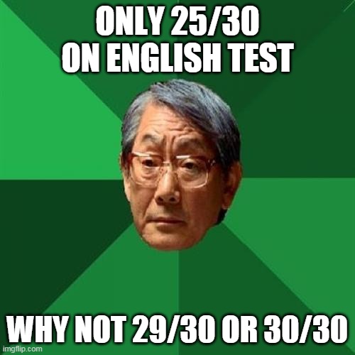 Only 25/30 on English Test | ONLY 25/30 ON ENGLISH TEST; WHY NOT 29/30 OR 30/30 | image tagged in memes,high expectations asian father | made w/ Imgflip meme maker