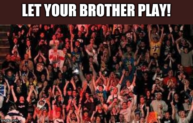 LET YOUR BROTHER PLAY! | made w/ Imgflip meme maker