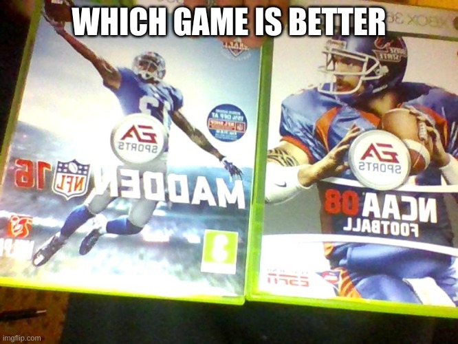 which is better | WHICH GAME IS BETTER | image tagged in ncaa 08,0r,madden 16 | made w/ Imgflip meme maker