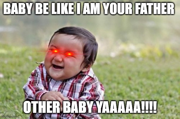 funny | BABY BE LIKE I AM YOUR FATHER; OTHER BABY YAAAAA!!!! | image tagged in memes,evil toddler | made w/ Imgflip meme maker
