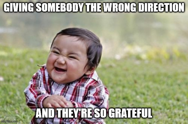 Evil Toddler Meme | GIVING SOMEBODY THE WRONG DIRECTION; AND THEY'RE SO GRATEFUL | image tagged in memes,evil toddler | made w/ Imgflip meme maker