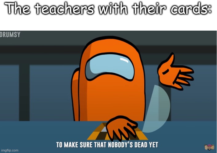 The teachers with their cards: | made w/ Imgflip meme maker