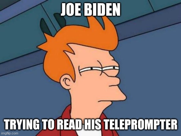 Futurama Fry Meme | JOE BIDEN; TRYING TO READ HIS TELEPROMPTER | image tagged in memes,futurama fry | made w/ Imgflip meme maker