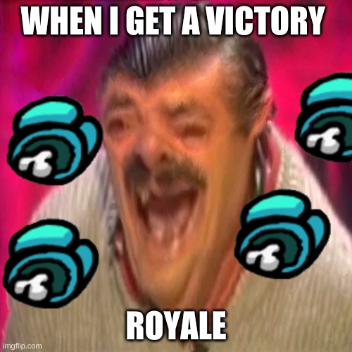risitas deep fried | WHEN I GET A VICTORY; ROYALE | image tagged in risitas deep fried | made w/ Imgflip meme maker