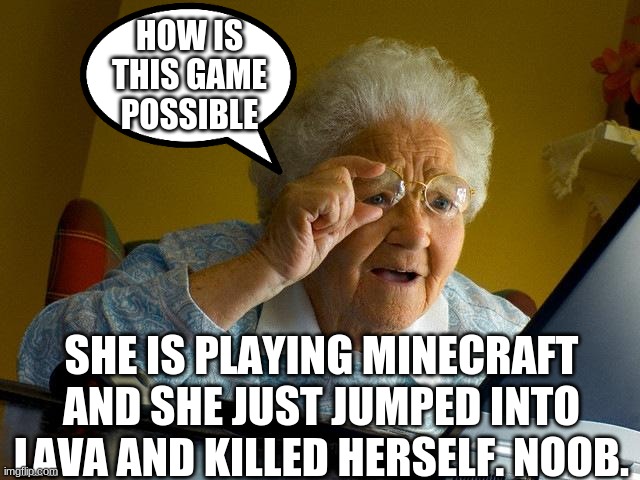 Grandma Finds The Internet | HOW IS THIS GAME POSSIBLE; SHE IS PLAYING MINECRAFT AND SHE JUST JUMPED INTO LAVA AND KILLED HERSELF. NOOB. | image tagged in memes,grandma finds the internet | made w/ Imgflip meme maker