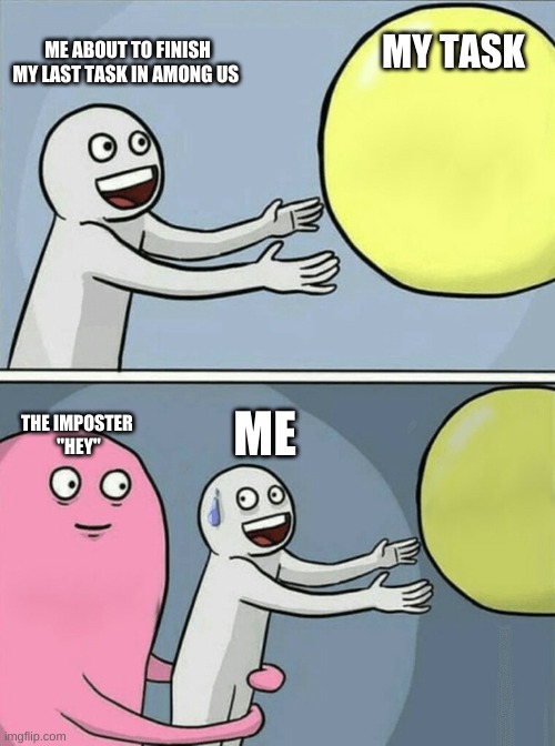 Running Away Balloon | ME ABOUT TO FINISH MY LAST TASK IN AMONG US; MY TASK; ME; THE IMPOSTER 
"HEY" | image tagged in memes,running away balloon | made w/ Imgflip meme maker
