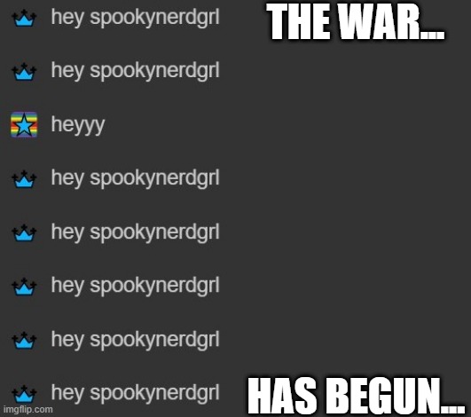 argh | THE WAR... HAS BEGUN... | image tagged in annoying,spam,world war 3,coming,prepare your anus,lmao | made w/ Imgflip meme maker