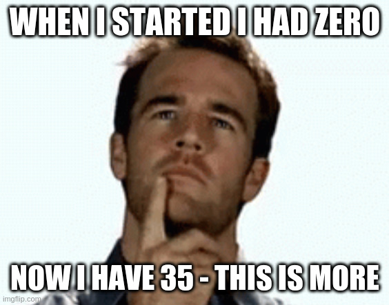 interesting | WHEN I STARTED I HAD ZERO NOW I HAVE 35 - THIS IS MORE | image tagged in interesting | made w/ Imgflip meme maker