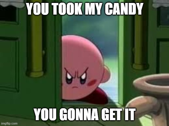 Pissed off Kirby | YOU TOOK MY CANDY; YOU GONNA GET IT | image tagged in pissed off kirby | made w/ Imgflip meme maker