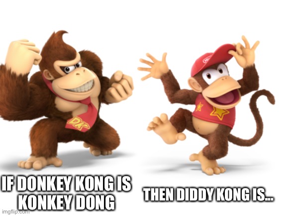 FBI OPEN UP | IF DONKEY KONG IS
KONKEY DONG; THEN DIDDY KONG IS... | image tagged in memes | made w/ Imgflip meme maker