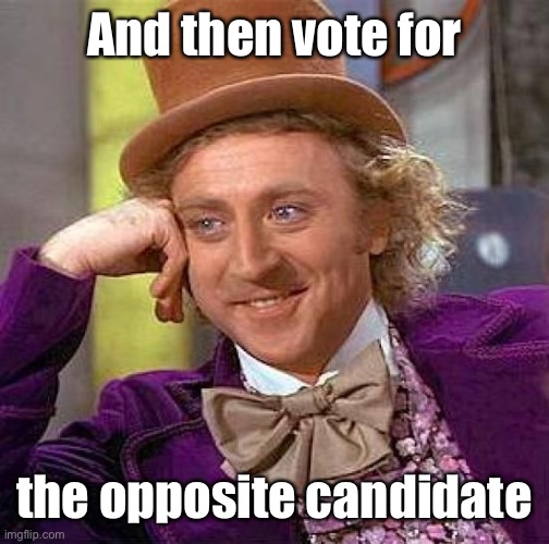 Creepy Condescending Wonka Meme | And then vote for the opposite candidate | image tagged in memes,creepy condescending wonka | made w/ Imgflip meme maker