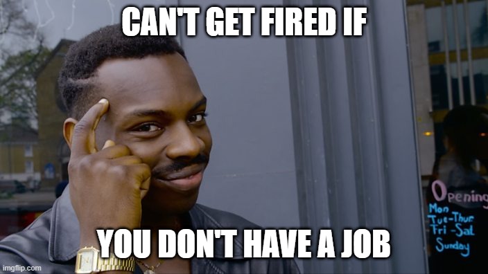 You can't if you don't | CAN'T GET FIRED IF; YOU DON'T HAVE A JOB | image tagged in you can't if you don't | made w/ Imgflip meme maker