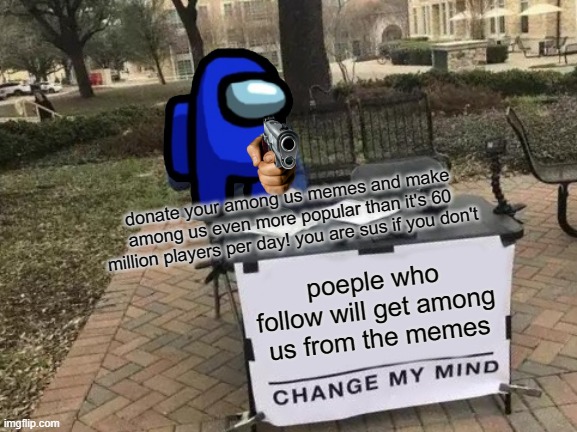 please follow | donate your among us memes and make among us even more popular than it's 60 million players per day! you are sus if you don't; poeple who follow will get among us from the memes | image tagged in memes,change my mind | made w/ Imgflip meme maker