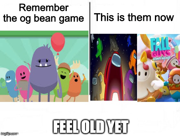 i can still hear the song | This is them now; Remember the og bean game; FEEL OLD YET | image tagged in feel old yet | made w/ Imgflip meme maker