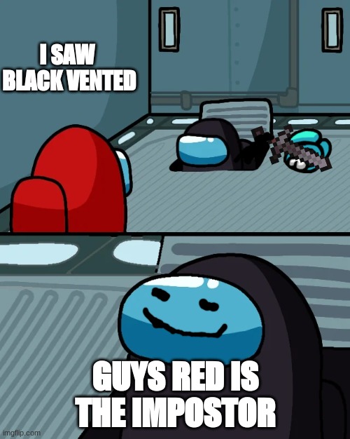 impostor of the vent | I SAW 
BLACK VENTED; GUYS RED IS
THE IMPOSTOR | image tagged in impostor of the vent | made w/ Imgflip meme maker