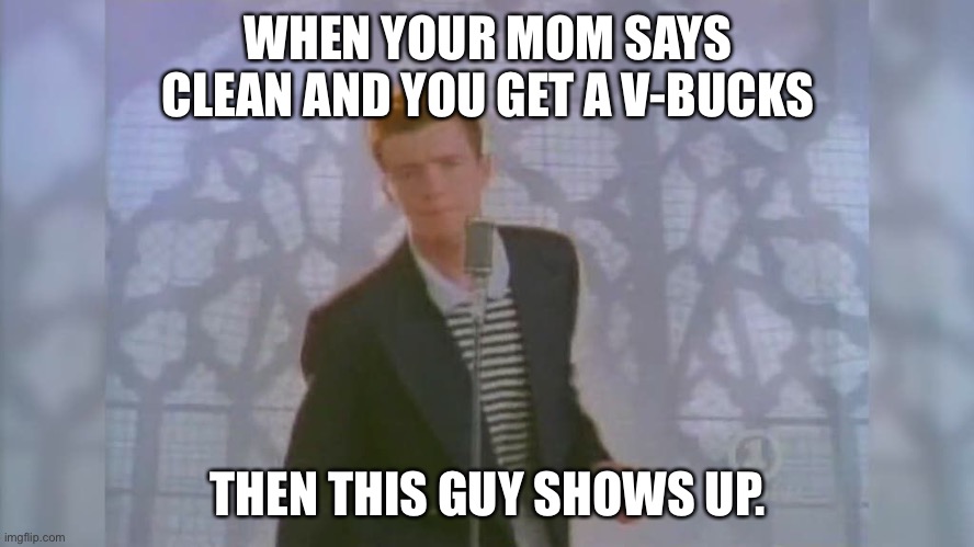 Sikeeeee | WHEN YOUR MOM SAYS CLEAN AND YOU GET A V-BUCKS; THEN THIS GUY SHOWS UP. | image tagged in rick roll | made w/ Imgflip meme maker