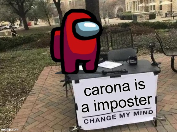 change my mind | carona is a imposter | image tagged in memes,change my mind | made w/ Imgflip meme maker