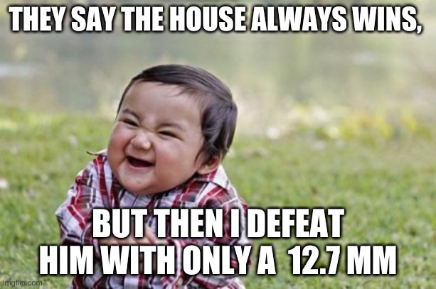 fallout new vegas meme | THEY SAY THE HOUSE ALWAYS WINS, BUT THEN I DEFEAT HIM WITH ONLY A  12.7 MM | image tagged in memes,evil toddler | made w/ Imgflip meme maker