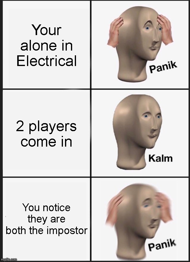 being in electrical with 2 impostors | Your alone in Electrical; 2 players come in; You notice they are both the impostor | image tagged in memes,panik kalm panik | made w/ Imgflip meme maker