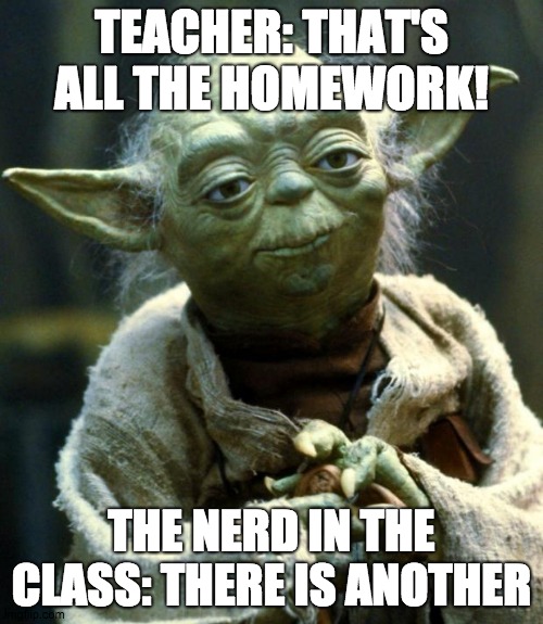 Star Wars Yoda Meme | TEACHER: THAT'S ALL THE HOMEWORK! THE NERD IN THE CLASS: THERE IS ANOTHER | image tagged in memes,star wars yoda | made w/ Imgflip meme maker