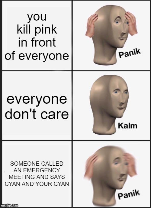 Panik Kalm Panik | you kill pink in front of everyone; everyone don't care; SOMEONE CALLED AN EMERGENCY MEETING AND SAYS CYAN AND YOUR CYAN | image tagged in memes,panik kalm panik,among us | made w/ Imgflip meme maker