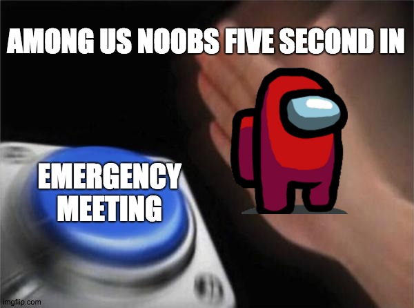 AMONG US TIME! | AMONG US NOOBS FIVE SECOND IN; EMERGENCY MEETING | image tagged in memes,blank nut button | made w/ Imgflip meme maker