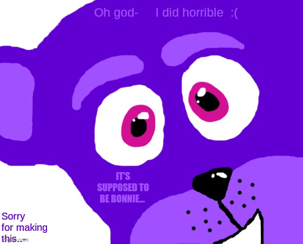 Unsettled Tom Meme | Oh god-     I did horrible  :(; IT'S SUPPOSED TO BE BONNIE... Sorry for making this..- | image tagged in memes,unsettled tom | made w/ Imgflip meme maker
