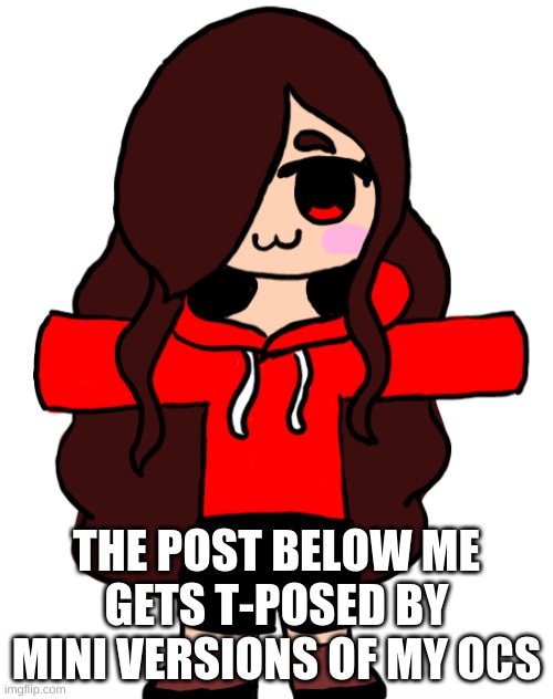 E | THE POST BELOW ME GETS T-POSED BY MINI VERSIONS OF MY OCS | made w/ Imgflip meme maker