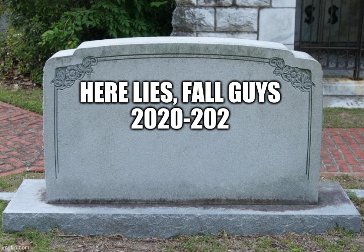Gravestone | HERE LIES, FALL GUYS
2020-202 | image tagged in gravestone | made w/ Imgflip meme maker