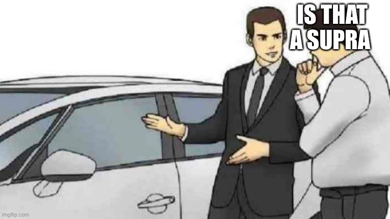 Car Salesman Slaps Roof Of Car Meme | IS THAT A SUPRA | image tagged in memes,car salesman slaps roof of car | made w/ Imgflip meme maker