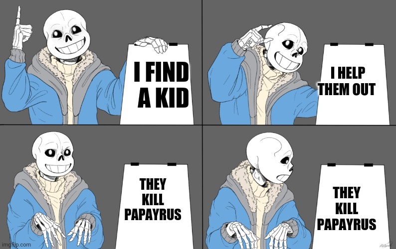 Wait a minute (sans) | I HELP THEM OUT; I FIND 
A KID; THEY KILL PAPAYRUS; THEY KILL PAPAYRUS | image tagged in sans plan | made w/ Imgflip meme maker