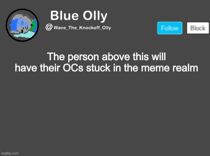 S | The person above this will have their OCs stuck in the meme realm | image tagged in wave s announcement template | made w/ Imgflip meme maker