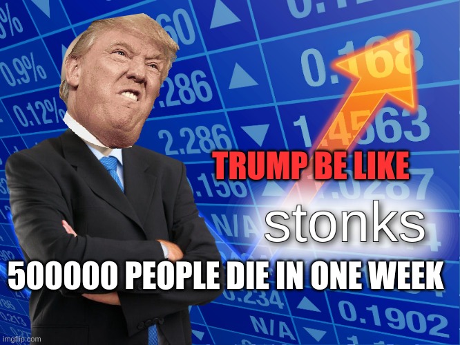 stonks | TRUMP BE LIKE; 500000 PEOPLE DIE IN ONE WEEK | image tagged in stonks | made w/ Imgflip meme maker