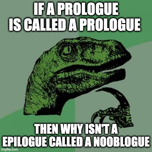 Philosoraptor |  IF A PROLOGUE IS CALLED A PROLOGUE; THEN WHY ISN'T A EPILOGUE CALLED A NOOBLOGUE | image tagged in memes,philosoraptor | made w/ Imgflip meme maker